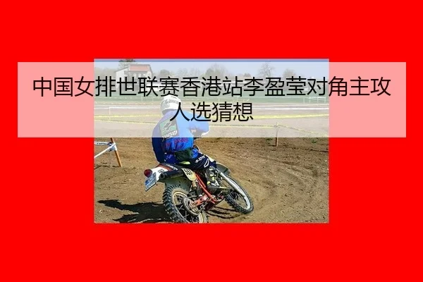 中国女排世联赛香港站李盈莹对角主攻人选猜想