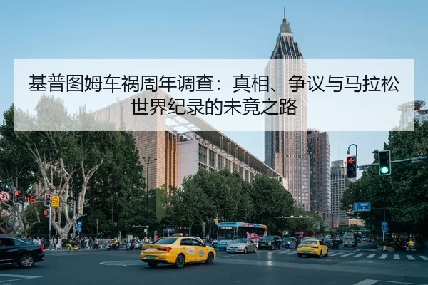 基普图姆车祸周年调查：真相、争议与马拉松世界纪录的未竟之路