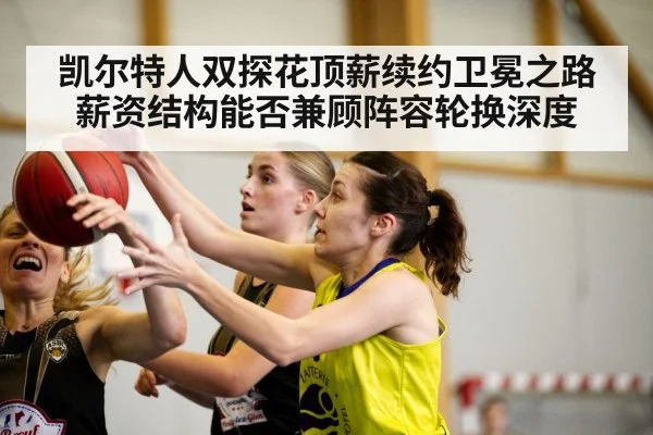 凯尔特人双探花顶薪续约卫冕之路薪资结构能否兼顾阵容轮换深度