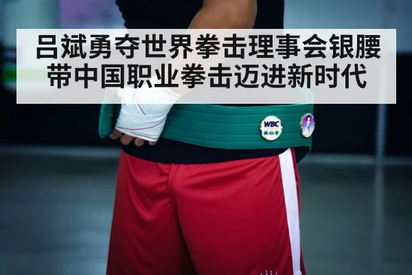 吕斌勇夺世界拳击理事会银腰带中国职业拳击迈进新时代