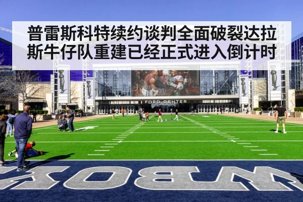 普雷斯科特续约谈判全面破裂达拉斯牛仔队重建已经正式进入倒计时