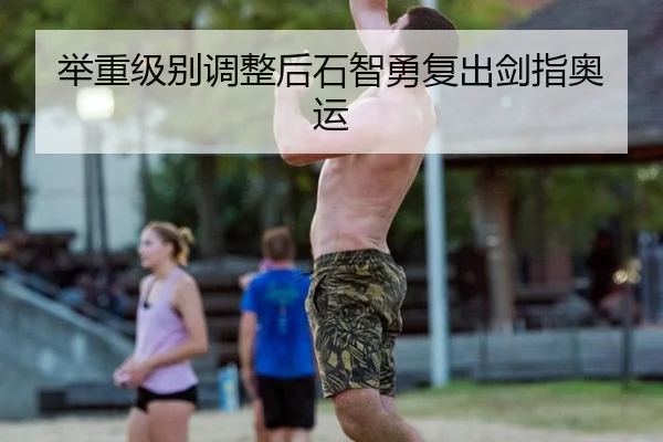 举重级别调整后石智勇复出剑指奥运