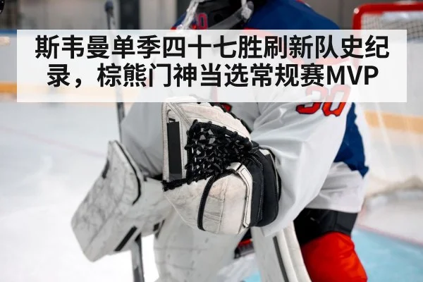斯韦曼单季四十七胜刷新队史纪录，棕熊门神当选常规赛MVP