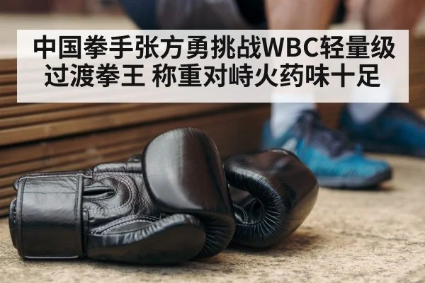 中国拳手张方勇挑战WBC轻量级过渡拳王 称重对峙火药味十足