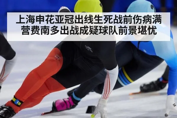 上海申花亚冠出线生死战前伤病满营费南多出战成疑球队前景堪忧