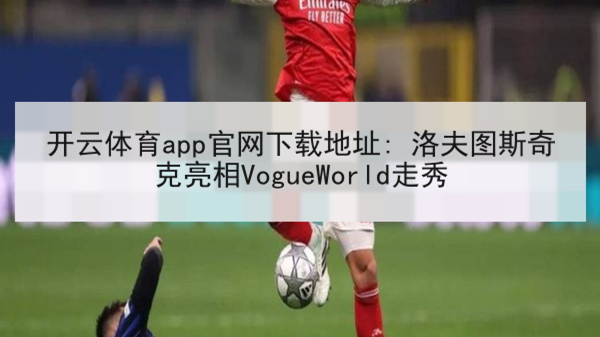 开云体育app官网下载地址: 洛夫图斯奇克亮相VogueWorld走秀