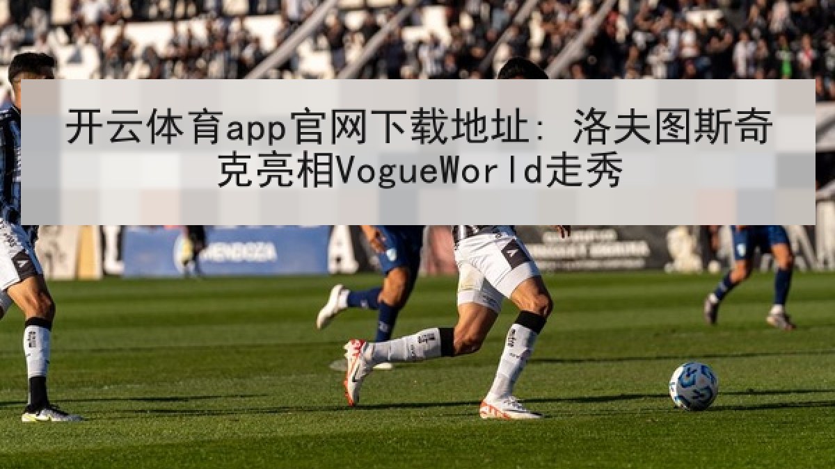 开云体育app官网下载地址: 洛夫图斯奇克亮相VogueWorld走秀